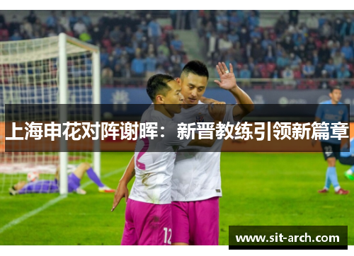 上海申花对阵谢晖：新晋教练引领新篇章