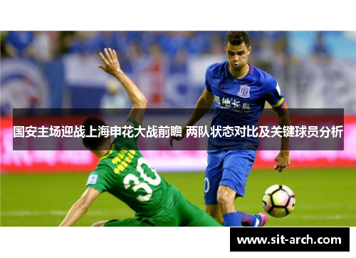 国安主场迎战上海申花大战前瞻 两队状态对比及关键球员分析