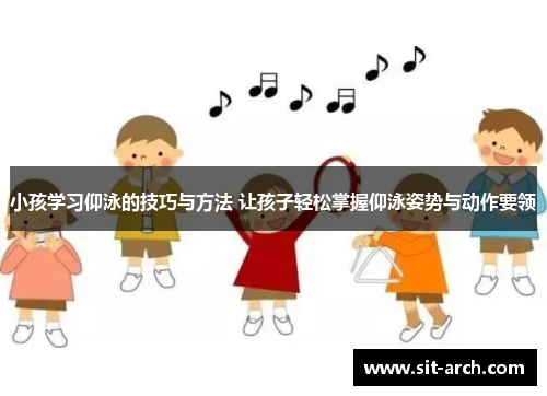 小孩学习仰泳的技巧与方法 让孩子轻松掌握仰泳姿势与动作要领