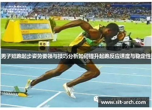 男子短跑起步姿势要领与技巧分析如何提升起跑反应速度与稳定性