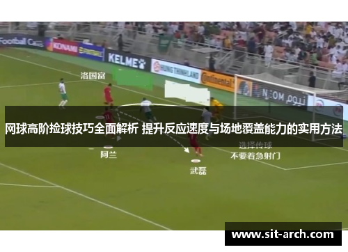 网球高阶捡球技巧全面解析 提升反应速度与场地覆盖能力的实用方法