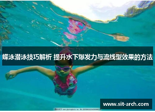 蝶泳潜泳技巧解析 提升水下爆发力与流线型效果的方法